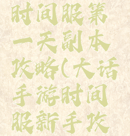 大话手游时间服第一天副本攻略(大话手游时间服新手攻略)