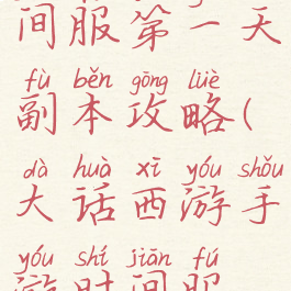大话手游时间服第一天副本攻略(大话西游手游时间服攻略心得)