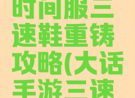 大话手游时间服三速鞋重铸攻略(大话手游三速鞋子心得)
