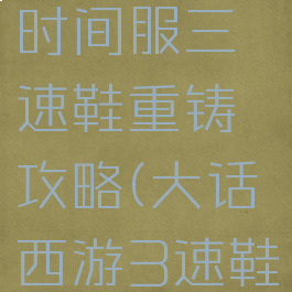 大话手游时间服三速鞋重铸攻略(大话西游3速鞋重铸技巧)