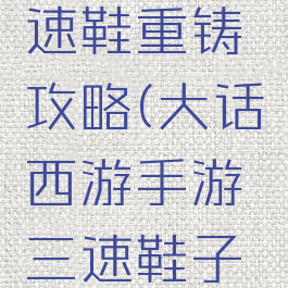 大话手游时间服三速鞋重铸攻略(大话西游手游三速鞋子后期还有用吗)