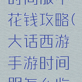 大话手游时间服不花钱攻略(大话西游手游时间服怎么收费)