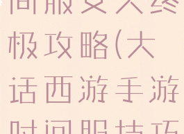 大话手游时间服女人终极攻略(大话西游手游时间服技巧)