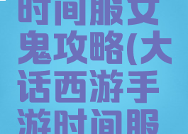 大话手游时间服女鬼攻略(大话西游手游时间服女鬼攻略)