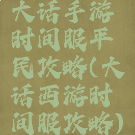 大话手游时间服平民攻略(大话西游时间服攻略)