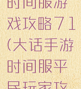 大话手游时间服游戏攻略71(大话手游时间服平民玩家攻略)