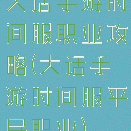 大话手游时间服职业攻略(大话手游时间服平民职业)