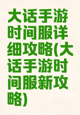 大话手游时间服详细攻略(大话手游时间服新攻略)
