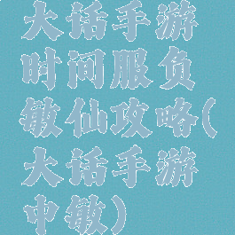 大话手游时间服负敏仙攻略(大话手游中敏)