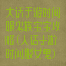 大话手游时间服鬼族宝宝攻略(大话手游时间服女鬼)