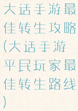大话手游最佳转生攻略(大话手游平民玩家最佳转生路线)