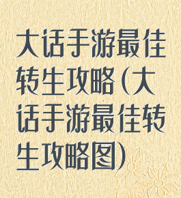 大话手游最佳转生攻略(大话手游最佳转生攻略图)