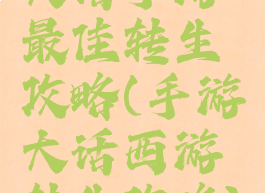 大话手游最佳转生攻略(手游大话西游转生攻略)