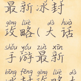 大话手游最新冰封攻略(大话手游最新冰封攻略大全)