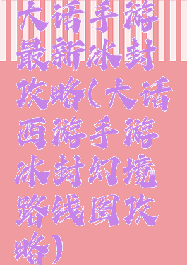大话手游最新冰封攻略(大话西游手游冰封幻境路线图攻略)