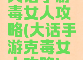 大话手游毒女人攻略(大话手游克毒女人攻略)