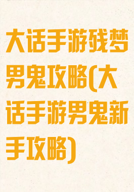 大话手游残梦男鬼攻略(大话手游男鬼新手攻略)