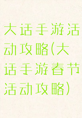 大话手游活动攻略(大话手游春节活动攻略)