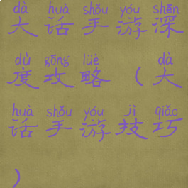 大话手游深度攻略(大话手游技巧)