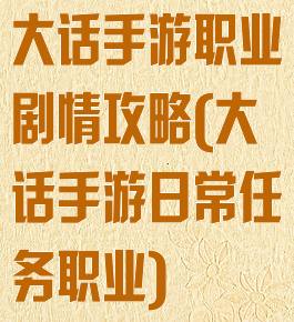 大话手游职业剧情攻略(大话手游日常任务职业)