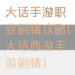 大话手游职业剧情攻略(大话西游手游剧情)