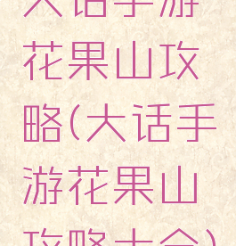 大话手游花果山攻略(大话手游花果山攻略大全)