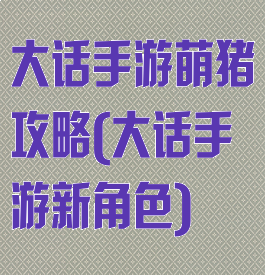 大话手游萌猪攻略(大话手游新角色)