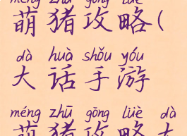 大话手游萌猪攻略(大话手游萌猪攻略大全)