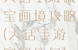 大话手游藏宝画境攻略(大话手游宝图任务)
