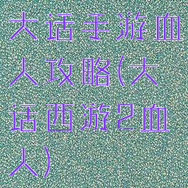 大话手游血人攻略(大话西游2血人)