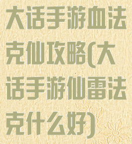 大话手游血法克仙攻略(大话手游仙雷法克什么好)