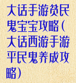 大话手游贫民鬼宝宝攻略(大话西游手游平民鬼养成攻略)