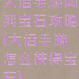 大话手游购买宝石攻略(大话手游怎么获得宝石)