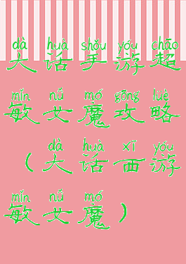 大话手游超敏女魔攻略(大话西游敏女魔)
