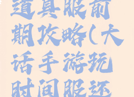 大话手游道具服前期攻略(大话手游玩时间服还是道具服)