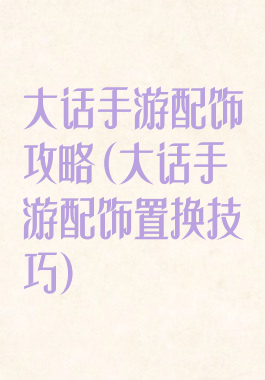 大话手游配饰攻略(大话手游配饰置换技巧)