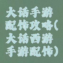 大话手游配饰攻略(大话西游手游配饰)
