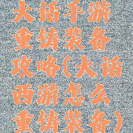 大话手游重铸装备攻略(大话西游怎么重铸装备)