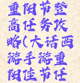 大话手游重阳节登高任务攻略(大话西游手游重阳佳节任务攻略)
