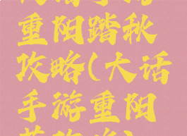 大话手游重阳踏秋攻略(大话手游重阳节攻略)