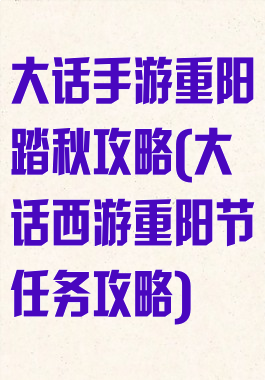 大话手游重阳踏秋攻略(大话西游重阳节任务攻略)