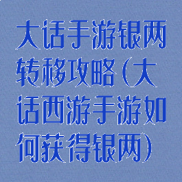大话手游银两转移攻略(大话西游手游如何获得银两)
