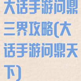 大话手游问鼎三界攻略(大话手游问鼎天下)