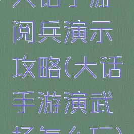 大话手游阅兵演示攻略(大话手游演武场怎么玩)