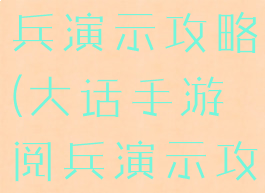 大话手游阅兵演示攻略(大话手游阅兵演示攻略图)
