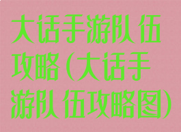 大话手游队伍攻略(大话手游队伍攻略图)