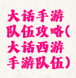 大话手游队伍攻略(大话西游手游队伍)