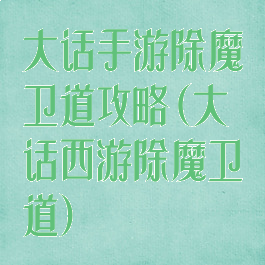大话手游除魔卫道攻略(大话西游除魔卫道)