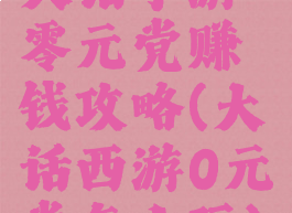 大话手游零元党赚钱攻略(大话西游0元党怎么玩)