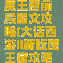 大话手游魔王窟前殿图文攻略(大话西游II新版魔王窟攻略专题)
